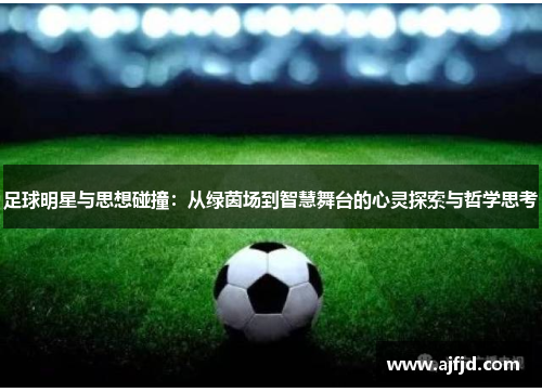 足球明星与思想碰撞：从绿茵场到智慧舞台的心灵探索与哲学思考