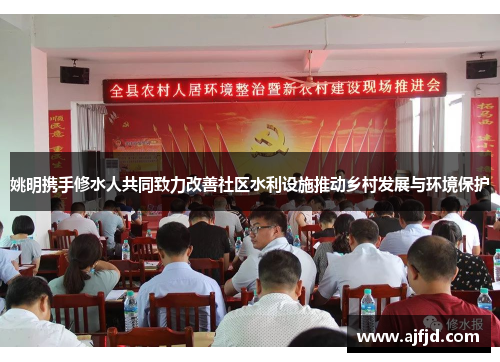 姚明携手修水人共同致力改善社区水利设施推动乡村发展与环境保护