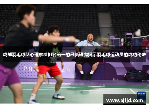 成都羽毛球队心理素质排名第一的最新研究揭示羽毛球运动员的成功秘诀