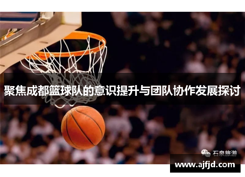 聚焦成都篮球队的意识提升与团队协作发展探讨