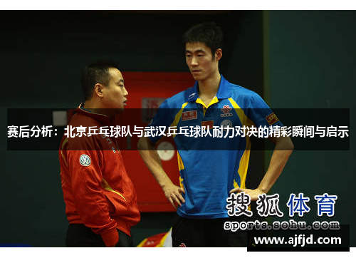 赛后分析：北京乒乓球队与武汉乒乓球队耐力对决的精彩瞬间与启示