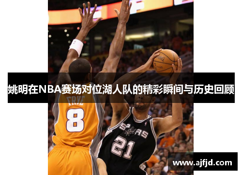 姚明在NBA赛场对位湖人队的精彩瞬间与历史回顾